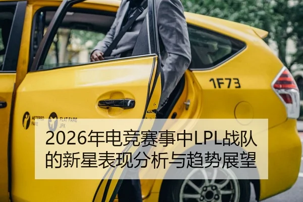 2026年电竞赛事中LPL战队的新星表现分析与趋势展望