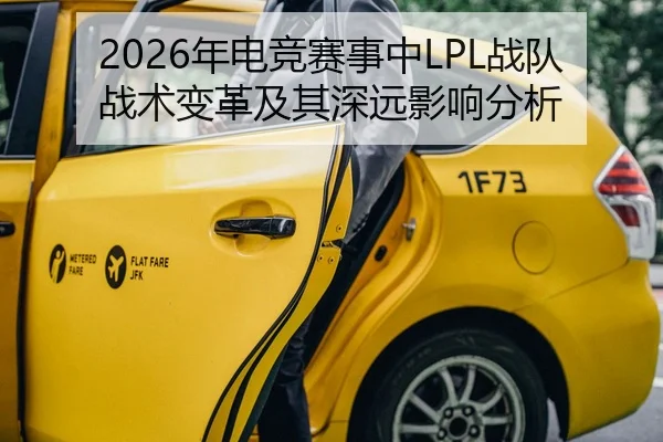 2026年电竞赛事中LPL战队战术变革及其深远影响分析