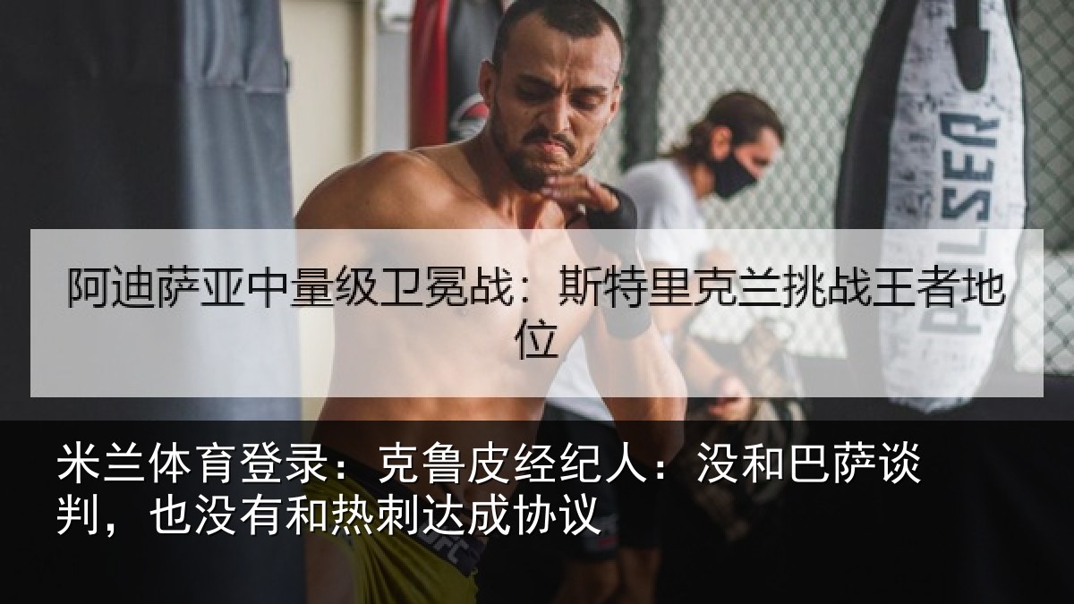 米兰体育登录：克鲁相关情况谈判相关情况协议