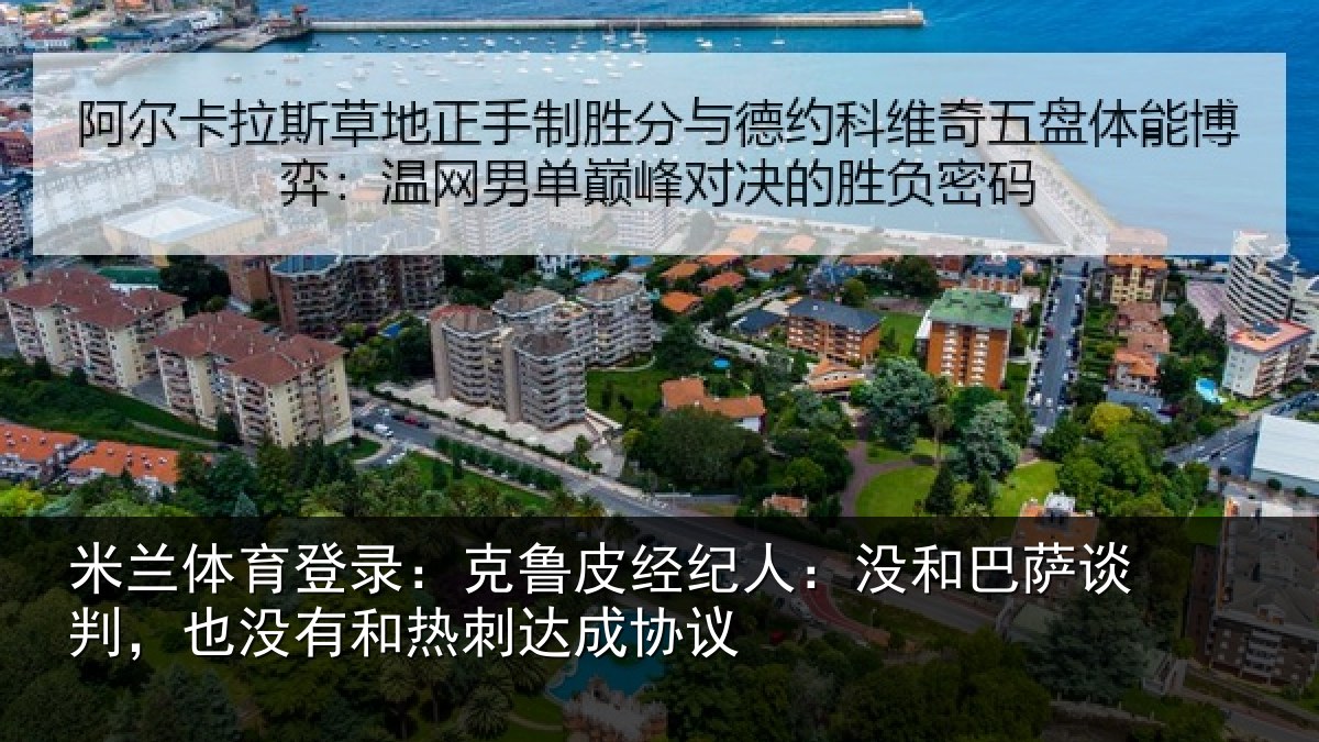 米兰体育登录：克鲁皮经纪人：没和巴萨谈判，也没有和热刺达成协议