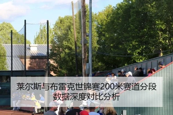 莱尔斯与布雷克世锦赛200米赛道分段数据深度对比分析