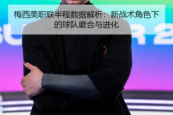 梅西美职联半程数据解析：新战术角色下的球队磨合与进化