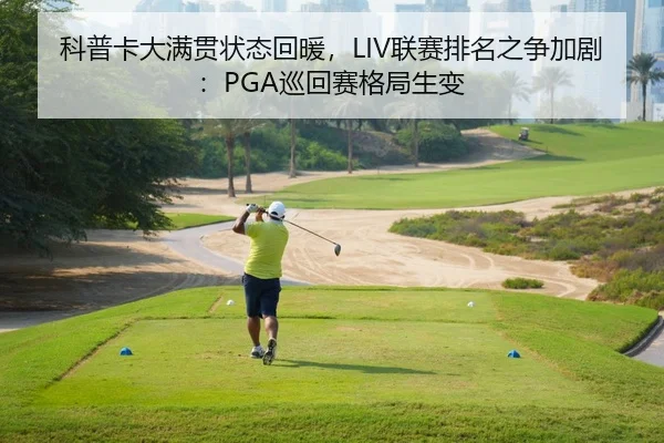 科普卡大满贯状态回暖，LIV联赛排名之争加剧：PGA巡回赛格局生变