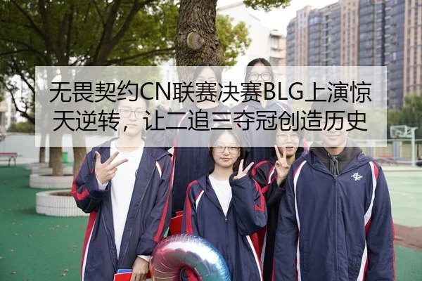 无畏契约CN联赛决赛BLG上演惊天逆转，让二追三夺冠创造历史