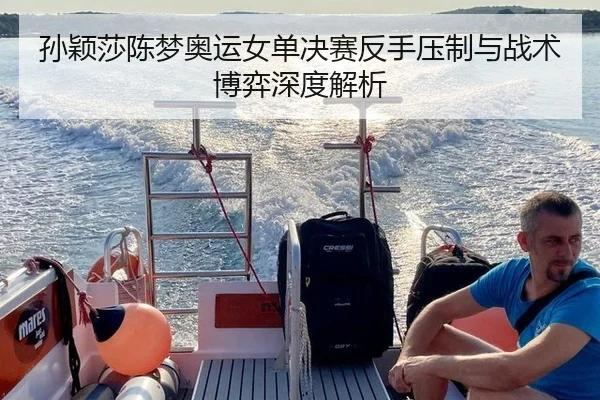 孙颖莎陈梦奥运女单决赛反手压制与战术博弈深度解析