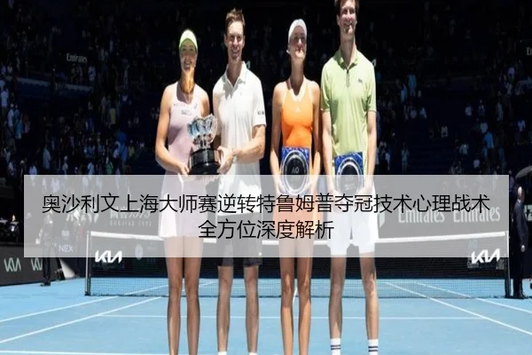 ao-sha-li-wen-shang-hai-da-shi-sai-ni-zhuan-te-lu-mu-pu-duo-guan-ji-shu-xin-li-zhan-shu-quan-fang-wei-shen-du-jie-xi-2-823.jpg