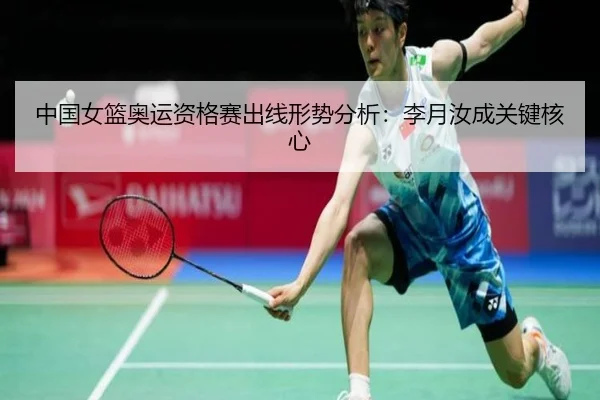 中国女篮奥运资格赛出线形势分析：李月汝成关键核心