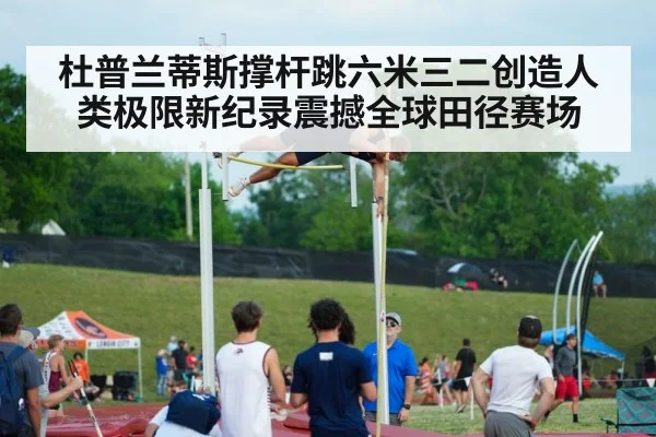 杜普兰蒂斯撑杆跳六米三二创造人类极限新纪录震撼全球田径赛场